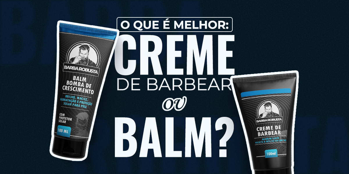 Creme de Barbear ou Balm: Qual Usar e em Que Momento