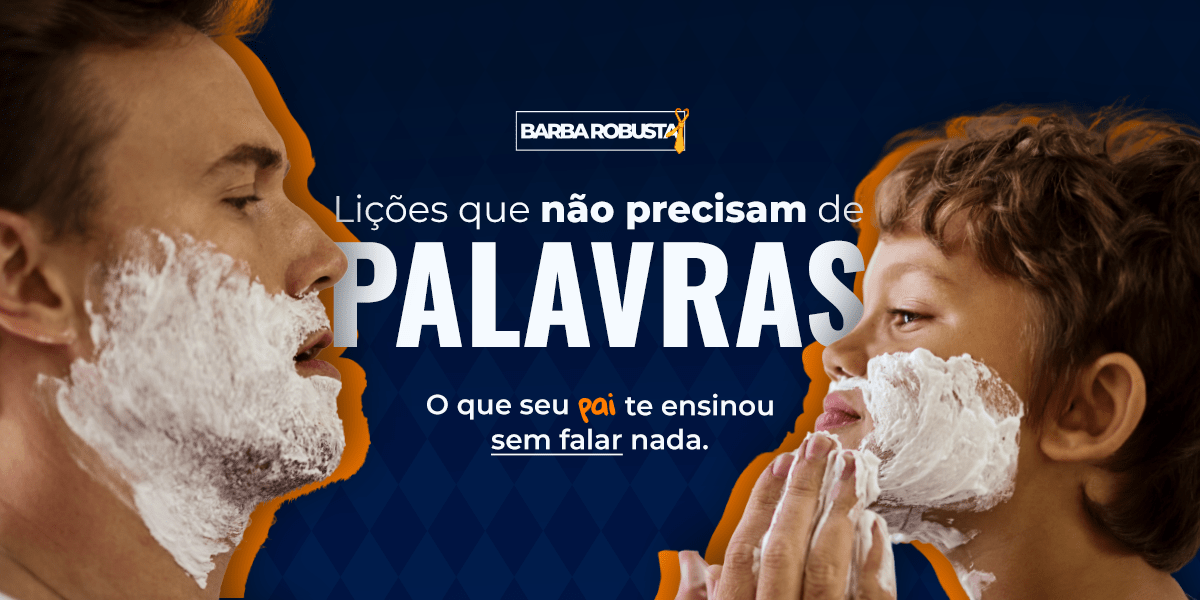 O Que Seu Pai Te Ensinou Sem Nunca Ter Falado Nada - Barba Robusta