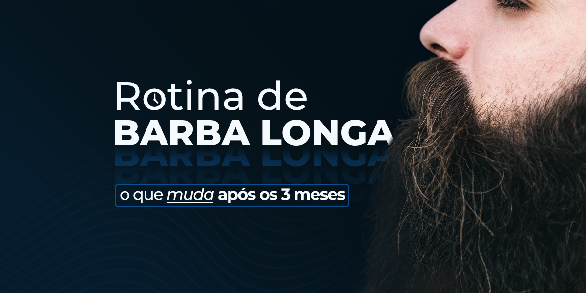 Barba Longa Exige Outra Rotina: O Que Muda Depois dos 3 Meses